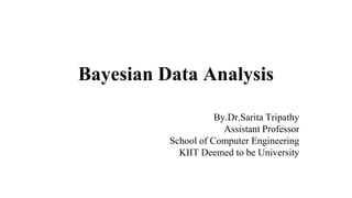 Bayesian Data Analysis
By.Dr.Sarita Tripathy
Assistant Professor
School of Computer Engineering
KIIT Deemed to be University
 