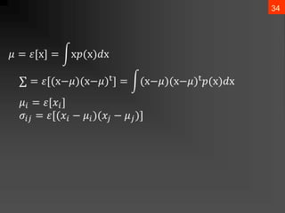 34
𝜇 = 𝜀[x] = x𝑝(x)𝑑x
∑ = 𝜀[(x−𝜇)(x−𝜇)t] = (x−𝜇)(x−𝜇)t𝑝(x)𝑑x
𝜇𝑖 = 𝜀[𝑥𝑖]
𝜎𝑖𝑗 = 𝜀[(𝑥𝑖 − 𝜇𝑖)(𝑥𝑗 − 𝜇𝑗)]
 
