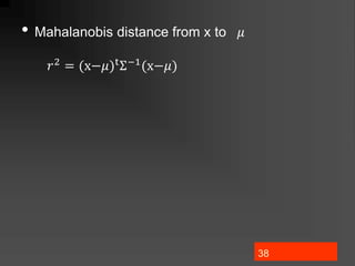 38
• Mahalanobis distance from x to 𝜇
𝑟2 = (x−𝜇)tΣ−1(x−𝜇)
 