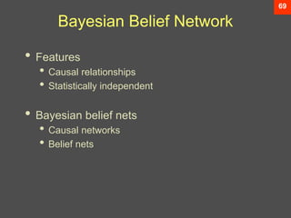69
Bayesian Belief Network
• Features
• Causal relationships
• Statistically independent
• Bayesian belief nets
• Causal networks
• Belief nets
 