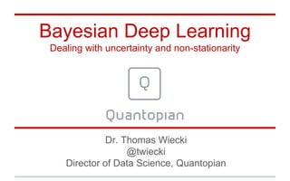Bayesian Deep Learning
Dealing with uncertainty and non-stationarity
Dr. Thomas Wiecki
@twiecki
Director of Data Science, Quantopian
 