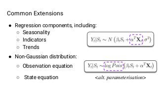 ● Regression components, including:
○ Seasonality
○ Indicators
○ Trends
● Non-Gaussian distribution:
○ Observation equation
○ State equation
Common Extensions
<alt. parameterisation>
 