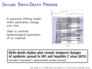 S B-D P
A piecewise shifting model
where parameters change
over time
Used to estimate
epidemiological parameters
of an outbreak
0175 255075100125150
Days
(see Stadler et al. PNAS 2013 and Stadler et al. PLoS Currents Outbreaks 2014)
 