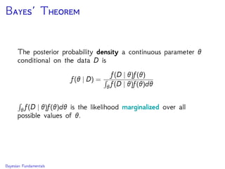 B’ T
The posterior probability density a continuous parameter θ
conditional on the data D is
f(θ | D) =
f(D | θ)f(θ)
θ f(D | θ)f(θ)dθ
θ f(D | θ)f(θ)dθ is the likelihood marginalized over all
possible values of θ.
Bayesian Fundamentals
 