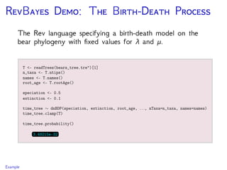 RB D: T B-D P
The Rev language specifying a birth-death model on the
bear phylogeny with ﬁxed values for λ and μ.
Example
 