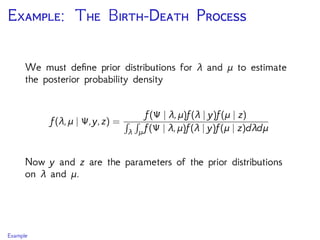 E: T B-D P
We must deﬁne prior distributions for λ and μ to estimate
the posterior probability density
f(λ,μ | Ψ,y,z) =
f(Ψ | λ,μ)f(λ | y)f(μ | z)
λ μ f(Ψ | λ,μ)f(λ | y)f(μ | z)dλdμ
Now y and z are the parameters of the prior distributions
on λ and μ.
Example
 