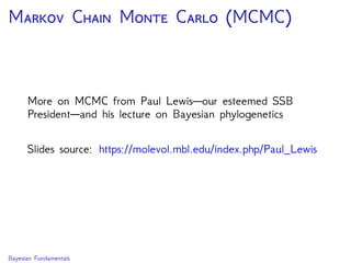 M C M C (MCMC)
More on MCMC from Paul Lewis—our esteemed SSB
President—and his lecture on Bayesian phylogenetics
Slides source: https://molevol.mbl.edu/index.php/Paul_Lewis
Bayesian Fundamentals
 