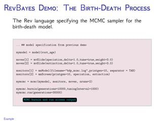 RB D: T B-D P
The Rev language specifying the MCMC sampler for the
birth-death model.
Example
 