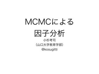 MCMCによる
因子分析
小杉考司
（山口大学教育学部）
@kosugitti
 