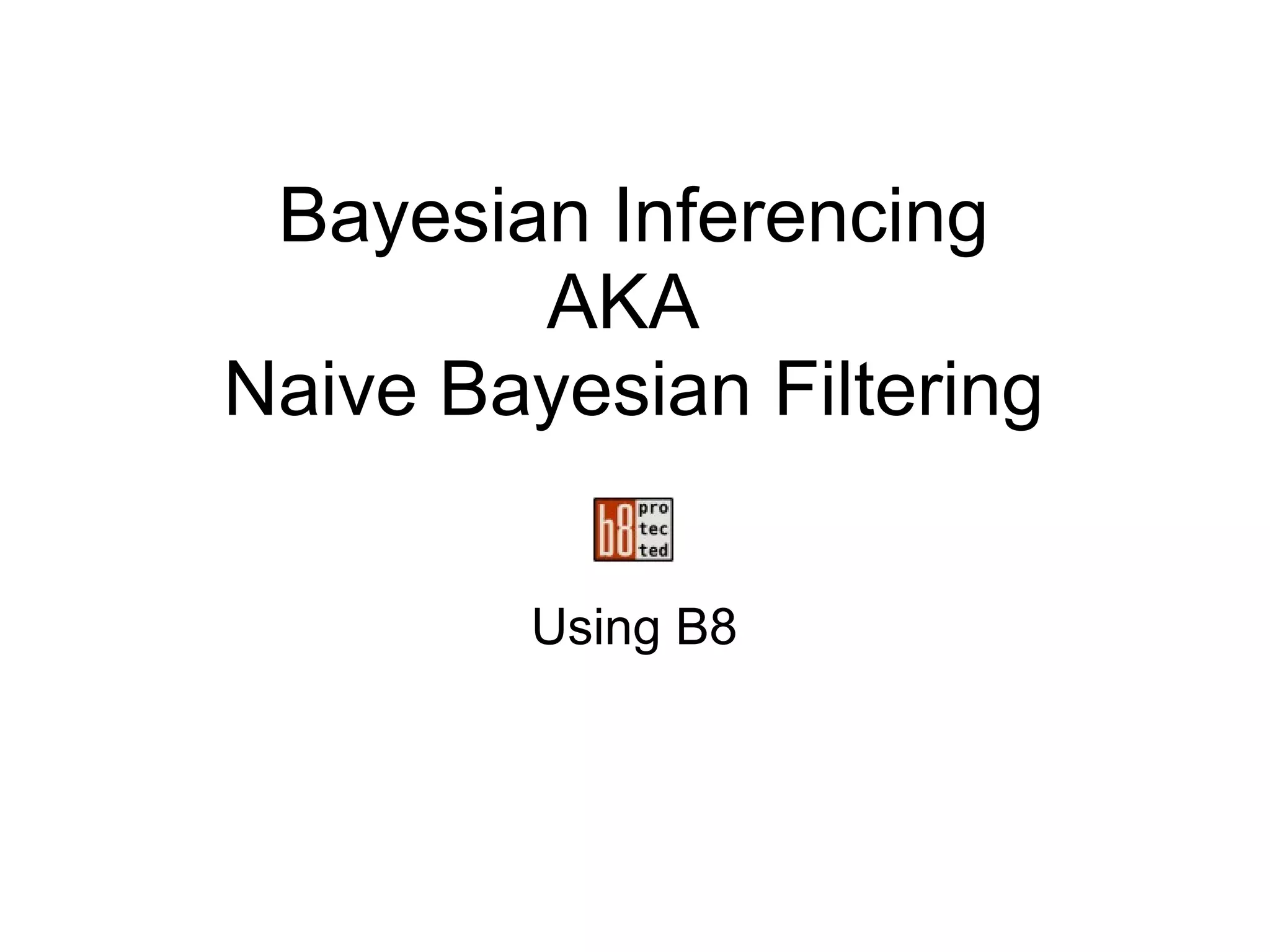 Bayesian Inferencing AKA  Naive Bayesian Filtering Using B8 