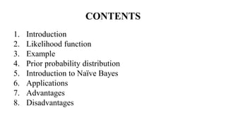 CONTENTS
1. Introduction
2. Likelihood function
3. Example
4. Prior probability distribution
5. Introduction to Naïve Bayes
6. Applications
7. Advantages
8. Disadvantages
 