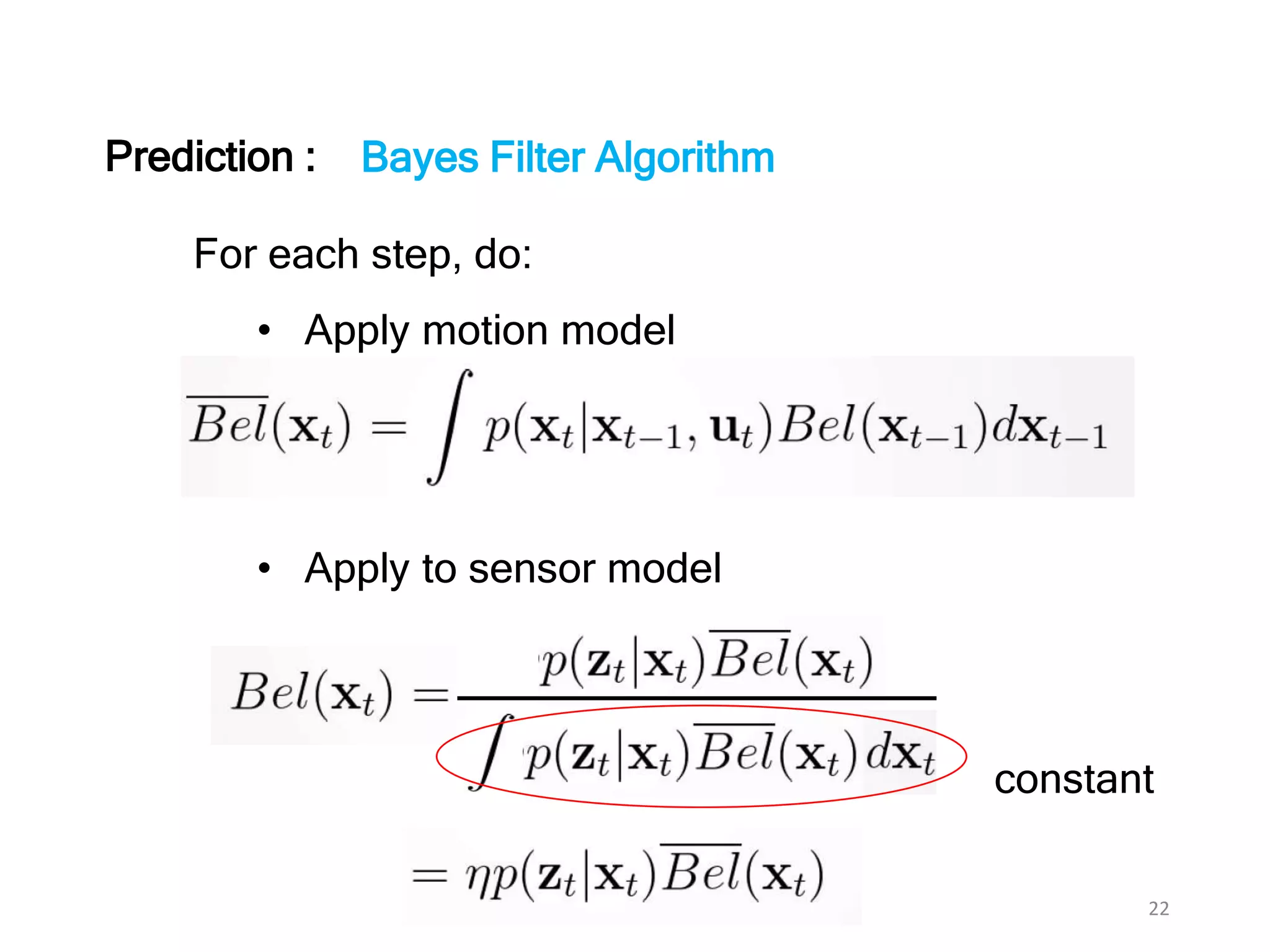 22
Bayes Filter Algorithm
For each step, do:
• Apply motion model
• Apply to sensor model
constant
Prediction :
 