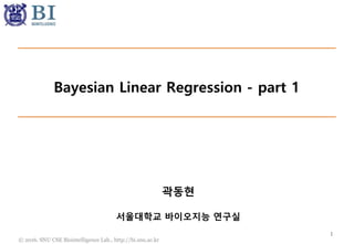© 2016. SNU CSE Biointelligence Lab., http://bi.snu.ac.kr
Bayesian Linear Regression - part 1
1
곽동현
서울대학교 바이오지능 연구실
 