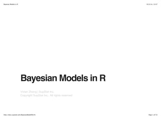 Bayesian Models in R 10/3/14, 13:37 
Bayesian Models in R 
Vivian Zhang | SupStat Inc. 
Copyright SupStat Inc., All rights reserved 
http://docs.supstat.com/BayesianModelEN/#1 Page 1 of 53 
 