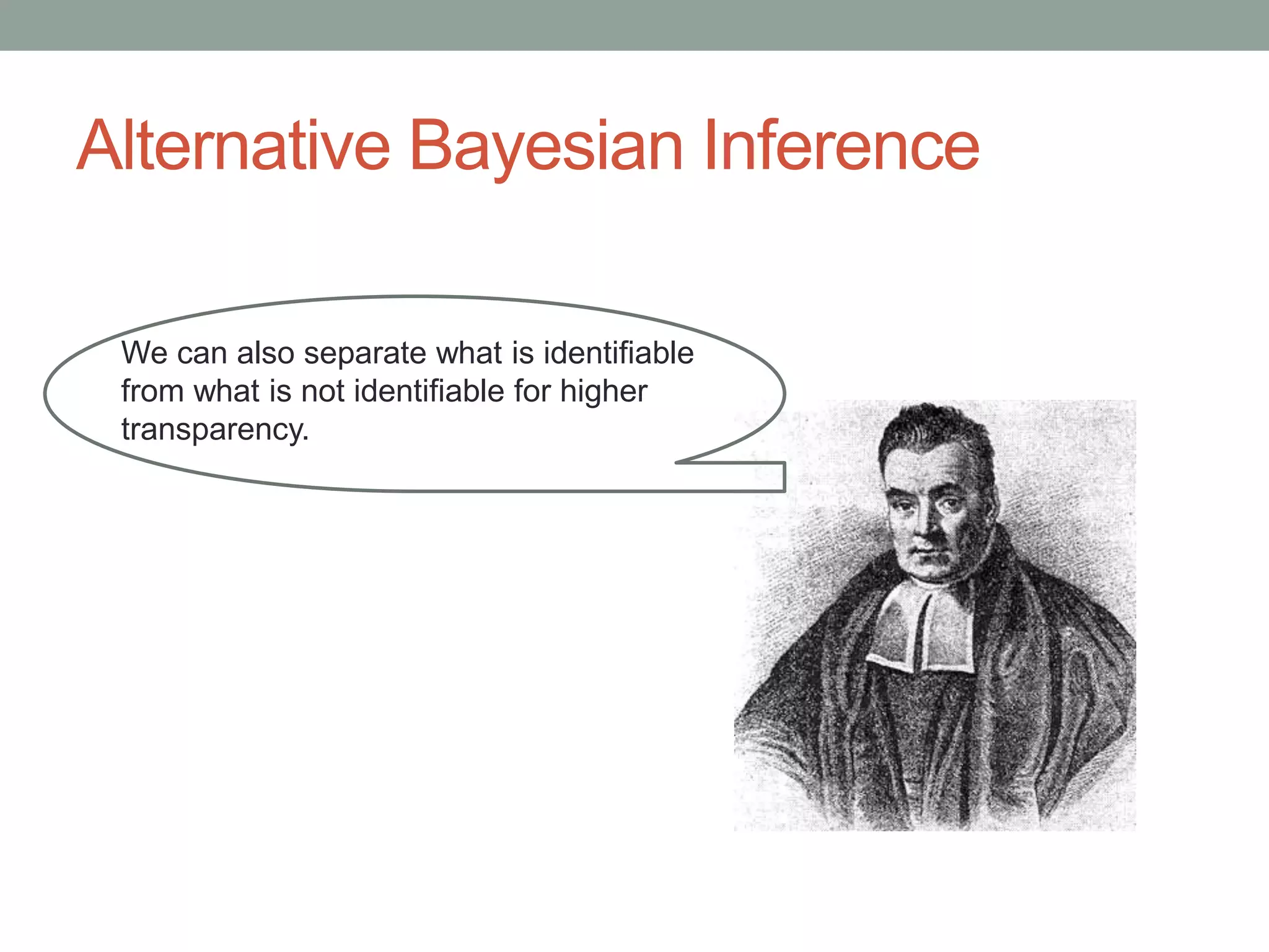 Alternative Bayesian Inference
We can also separate what is identifiable
from what is not identifiable for higher
transparency.
 