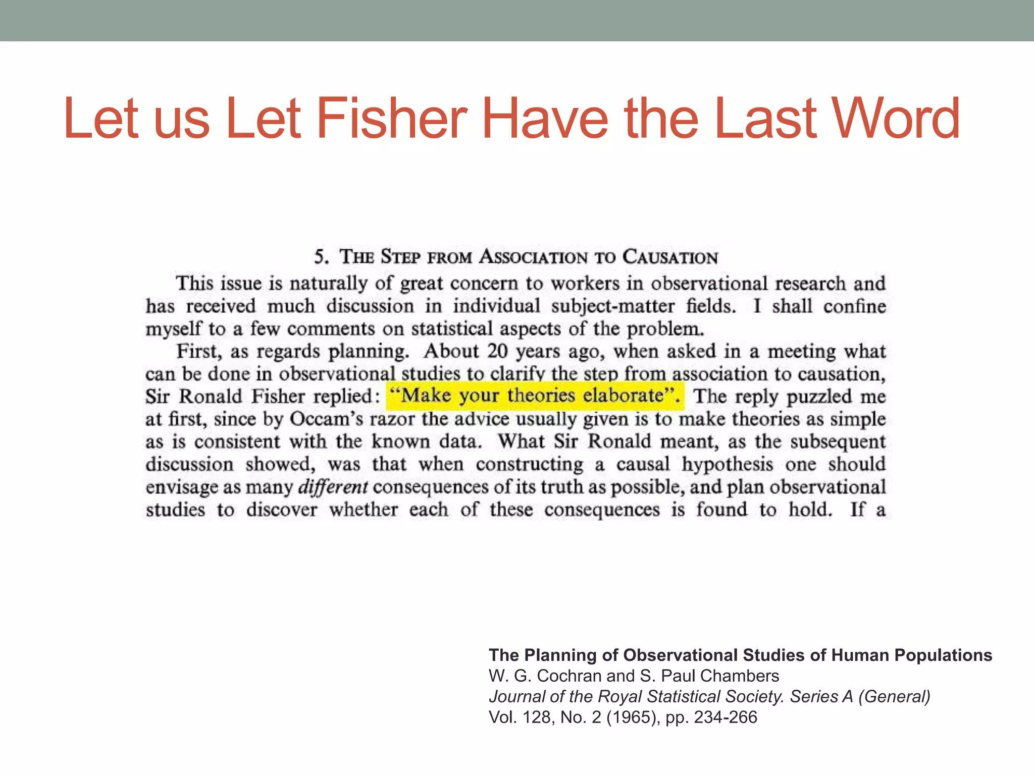 Let us Let Fisher Have the Last Word
The Planning of Observational Studies of Human Populations
W. G. Cochran and S. Paul Chambers
Journal of the Royal Statistical Society. Series A (General)
Vol. 128, No. 2 (1965), pp. 234-266
 