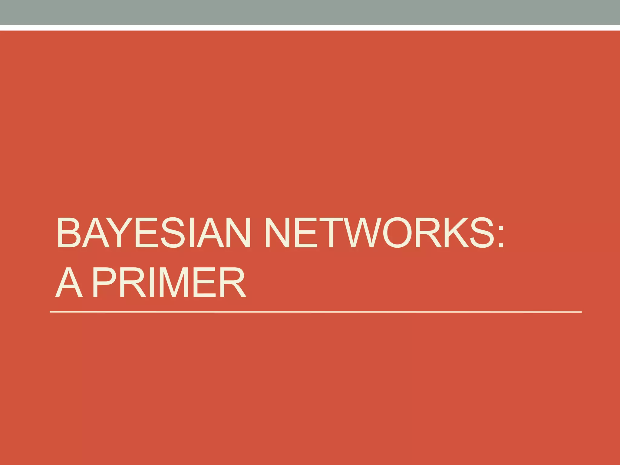 BAYESIAN NETWORKS:
A PRIMER
 