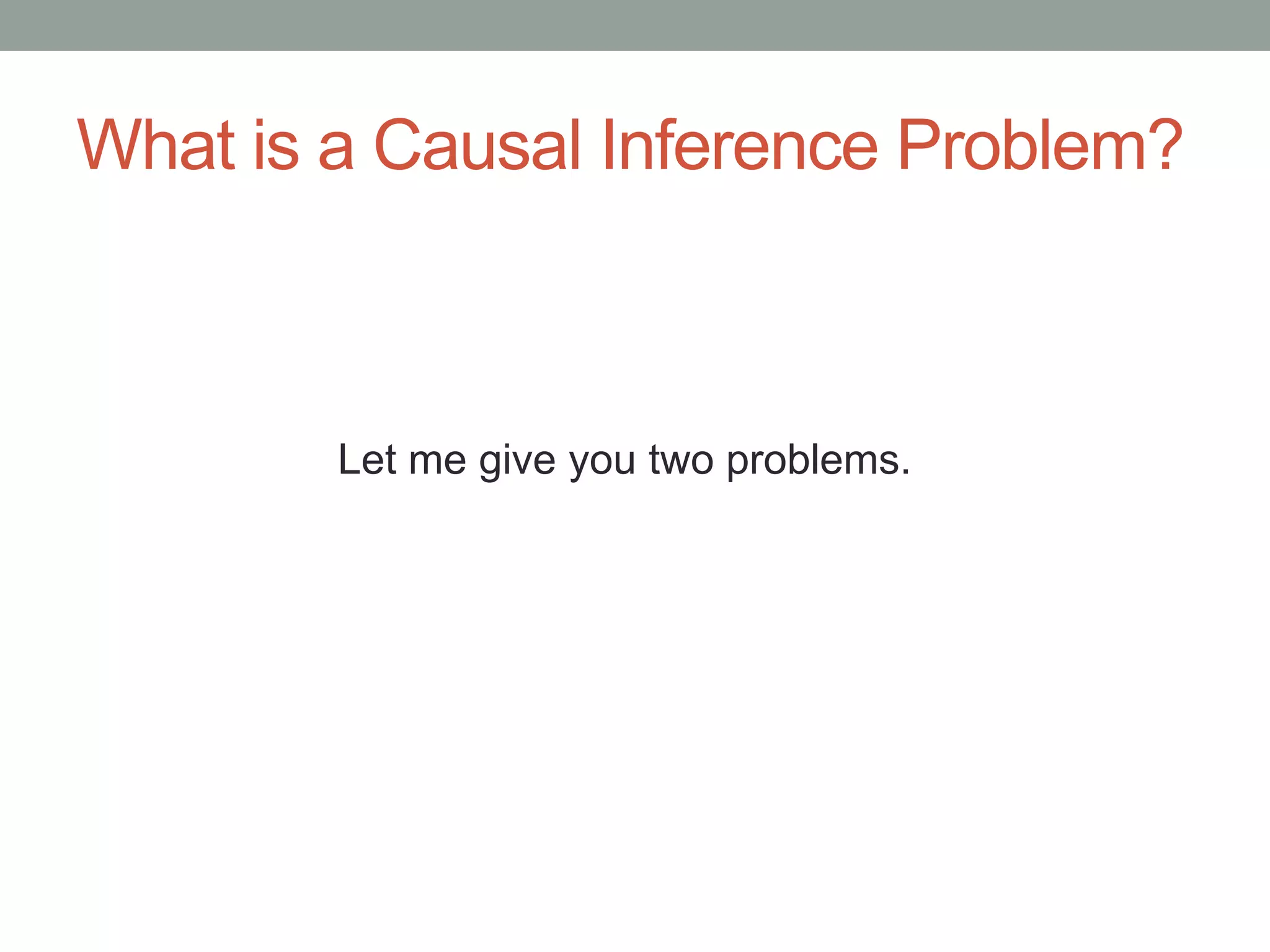 What is a Causal Inference Problem?
Let me give you two problems.
 