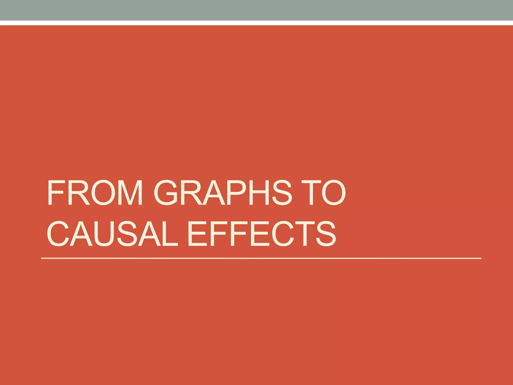 FROM GRAPHS TO
CAUSAL EFFECTS
 