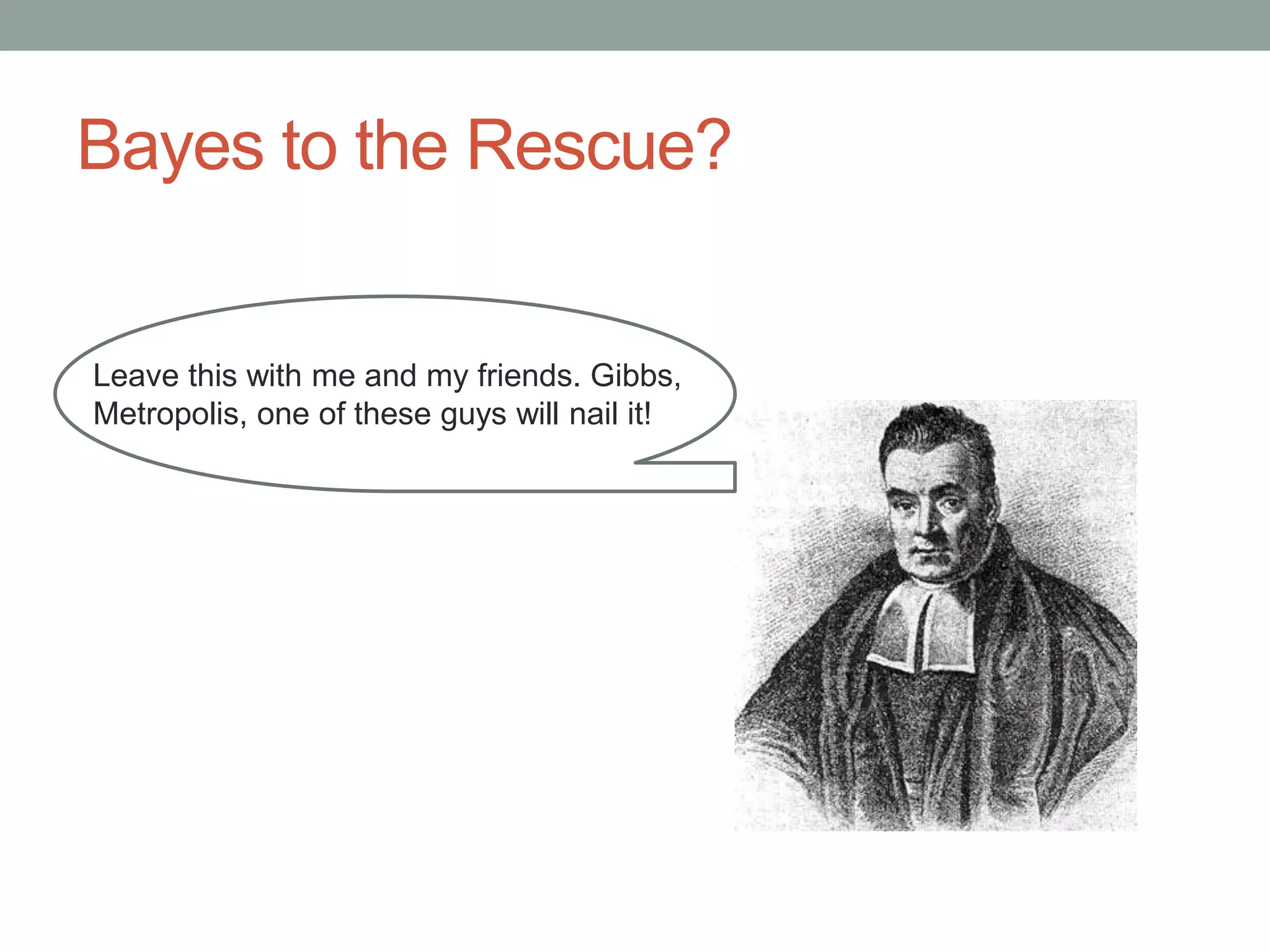 Bayes to the Rescue?
Leave this with me and my friends. Gibbs,
Metropolis, one of these guys will nail it!
 