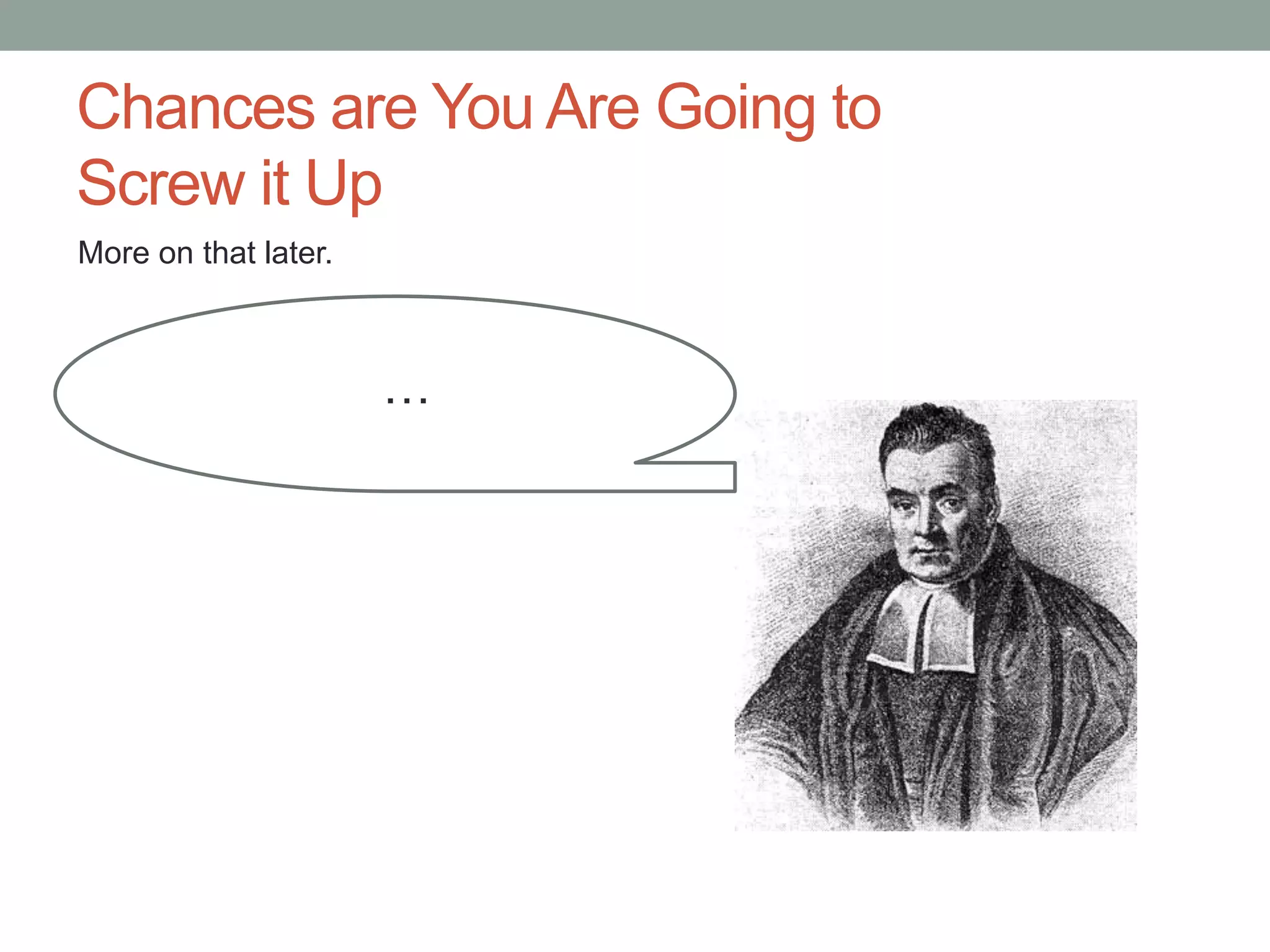 Chances are You Are Going to
Screw it Up
…
More on that later.
 