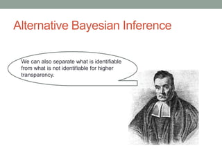 Alternative Bayesian Inference
We can also separate what is identifiable
from what is not identifiable for higher
transparency.
 