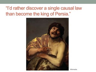 “I’d rather discover a single causal law
than become the king of Persia.”
Wikimedia
 