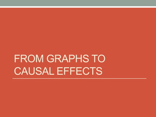 FROM GRAPHS TO
CAUSAL EFFECTS
 
