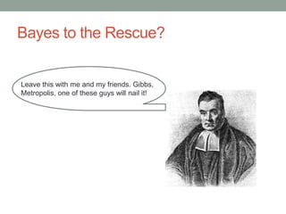 Bayes to the Rescue?
Leave this with me and my friends. Gibbs,
Metropolis, one of these guys will nail it!
 