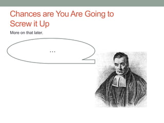 Chances are You Are Going to
Screw it Up
…
More on that later.
 