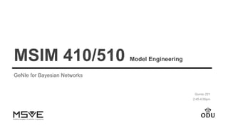 MSIM 410/510 Model Engineering
GeNIe for Bayesian Networks
Gornto 221
2:45-4:00pm
 