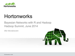 © Hortonworks Inc. 2014
Hortonworks
Bayesian Networks with R and Hadoop
Hadoop Summit, June 2014
Ofer Mendelevitch
 
