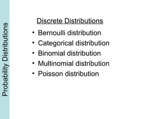 ProbabilityDistributions
• Bernoulli distribution
• Categorical distribution
• Binomial distribution
• Multinomial distribution
• Poisson distribution
Discrete Distributions
 