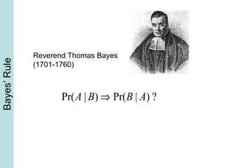 Bayes’Rule
Reverend Thomas Bayes
(1701-1760)
Pr(A | B) ⇒ Pr(B | A) ?
 