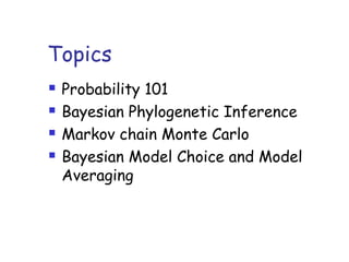 Topics
 Probability 101
 Bayesian Phylogenetic Inference
 Markov chain Monte Carlo
 Bayesian Model Choice and Model
Averaging
 