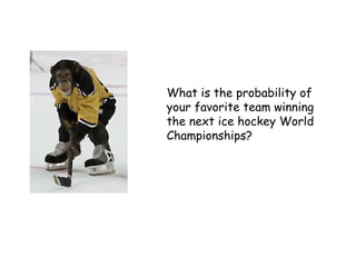 What is the probability of
your favorite team winning
the next ice hockey World
Championships?
 