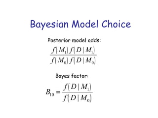 Bayesian Model Choice
f M1( ) f D | M1( )
f M0( ) f D | M0( )
Posterior model odds:
B10 =
f D | M1( )
f D | M0( )
Bayes factor:
 