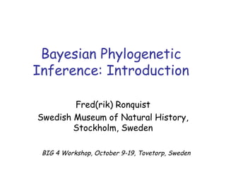 Bayesian Phylogenetic
Inference: Introduction
Fred(rik) Ronquist
Swedish Museum of Natural History,
Stockholm, Sweden
BIG 4 Workshop, October 9-19, Tovetorp, Sweden
 