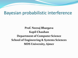 Bayesian probabilistic interference
Prof. Neeraj Bhargava
Kapil Chauhan
Department of Computer Science
School of Engineering & Systems Sciences
MDS University, Ajmer
 