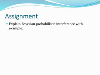 Assignment
 Explain Bayesian probabilistic interference with
example.
 