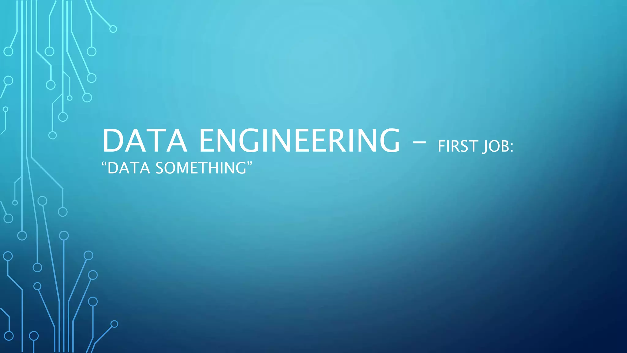 DATA ENGINEERING – FIRST JOB:
“DATA SOMETHING”
 