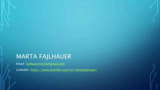 MARTA FAJLHAUER
Email: fajlhauermarta@gmail.com
LinkedIn: https://www.linkedin.com/in/martafajlhauer/
 