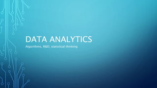 DATA ANALYTICS
Algorithms, R&D, statistical thinking
 