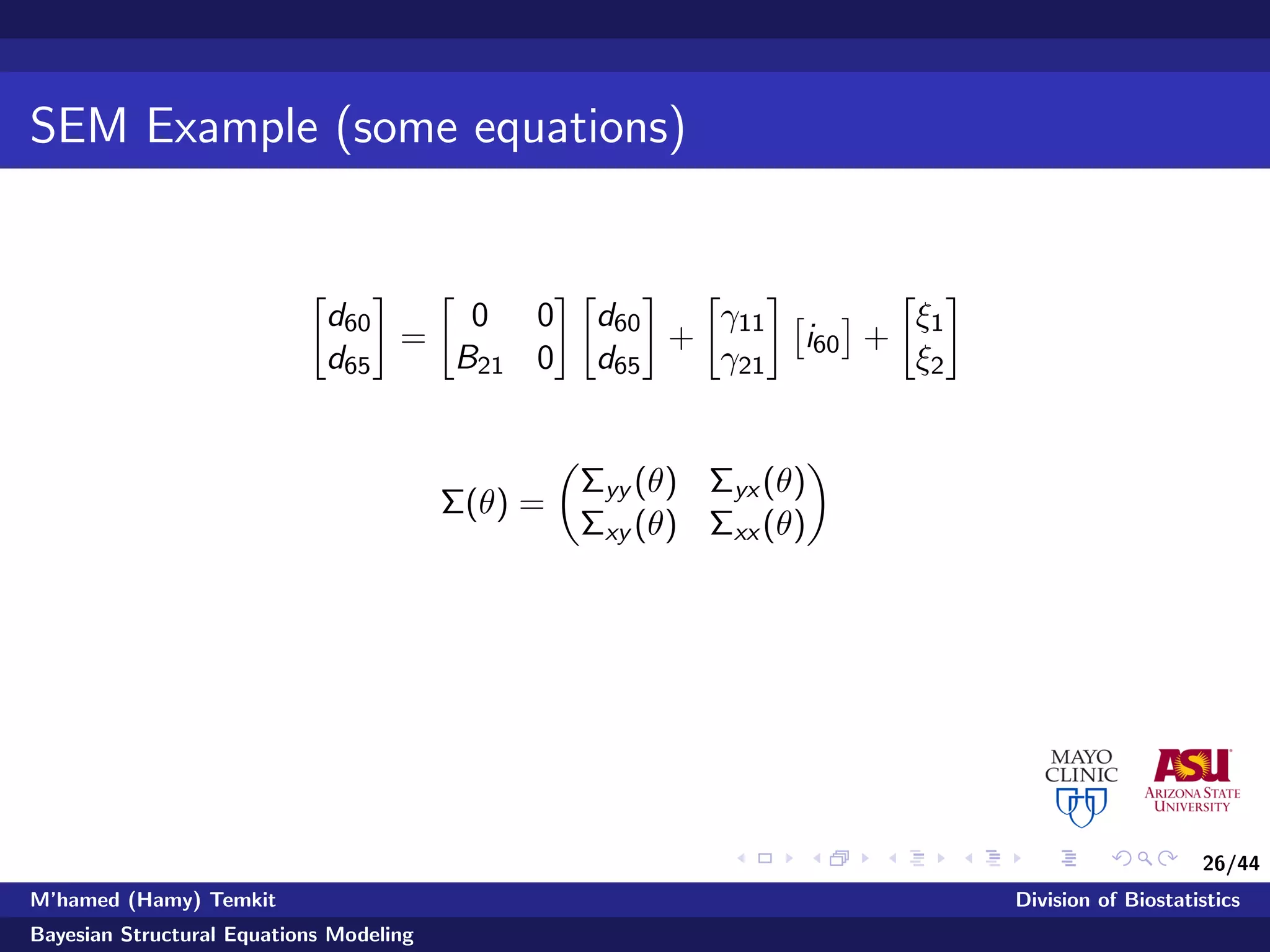 26/44
SEM Example (some equations)
d60
d65
=
0 0
B21 0
d60
d65
+
γ11
γ21
i60 +
ξ1
ξ2
Σ(θ) =
Σyy (θ) Σyx (θ)
Σxy (θ) Σxx (θ)
M’hamed (Hamy) Temkit Division of Biostatistics
Bayesian Structural Equations Modeling
 