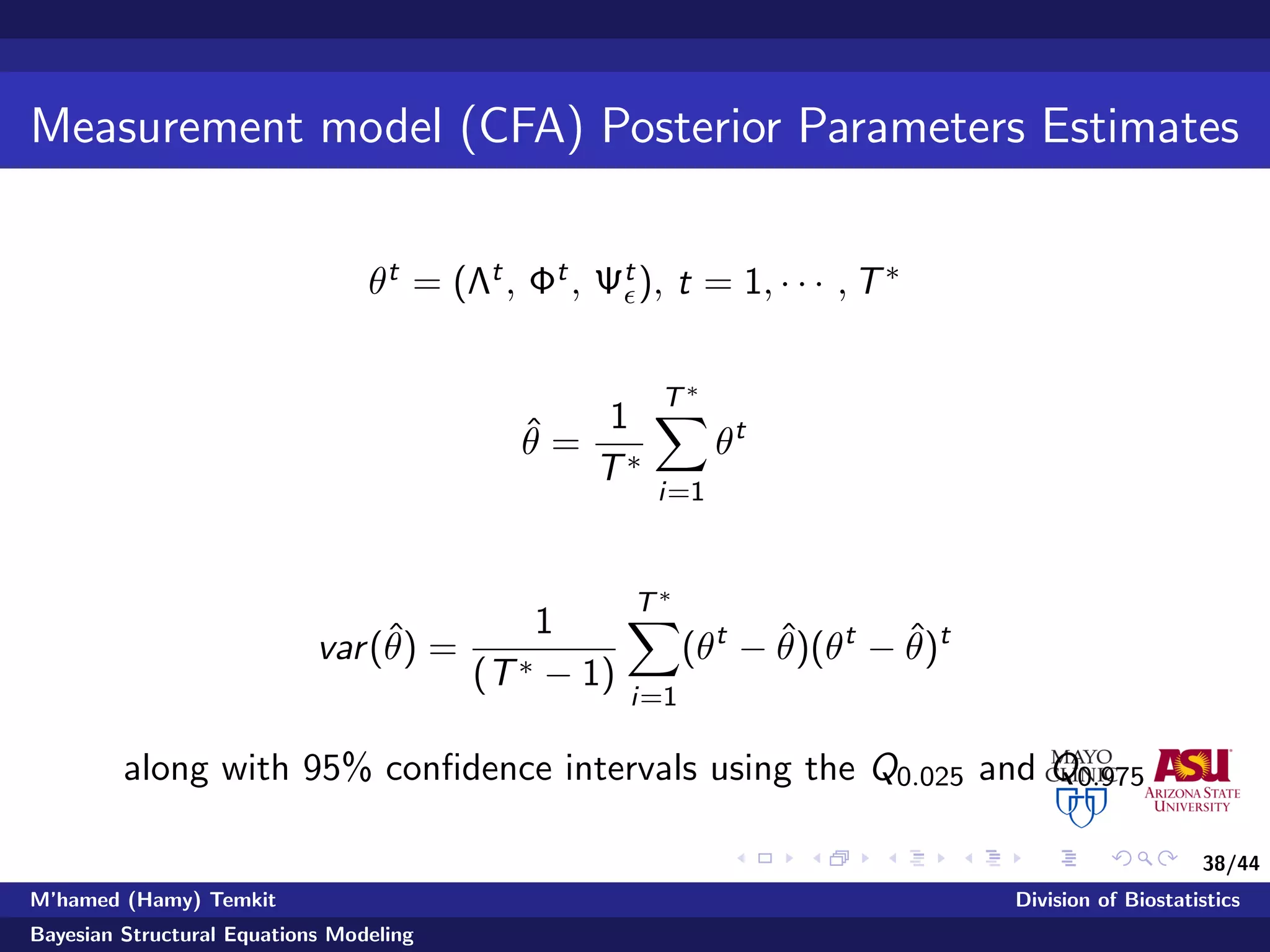 38/44
Measurement model (CFA) Posterior Parameters Estimates
θt = (Λt, Φt, Ψt), t = 1, · · · , T∗
ˆθ =
1
T∗
T∗
i=1
θt
var(ˆθ) =
1
(T∗ − 1)
T∗
i=1
(θt
− ˆθ)(θt
− ˆθ)t
along with 95% conﬁdence intervals using the Q0.025 and Q0.975
M’hamed (Hamy) Temkit Division of Biostatistics
Bayesian Structural Equations Modeling
 