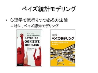 ベイズ統計モデリング
• 心理学で流行りつつある方法論
– 特に、ベイズ認知モデリング
 