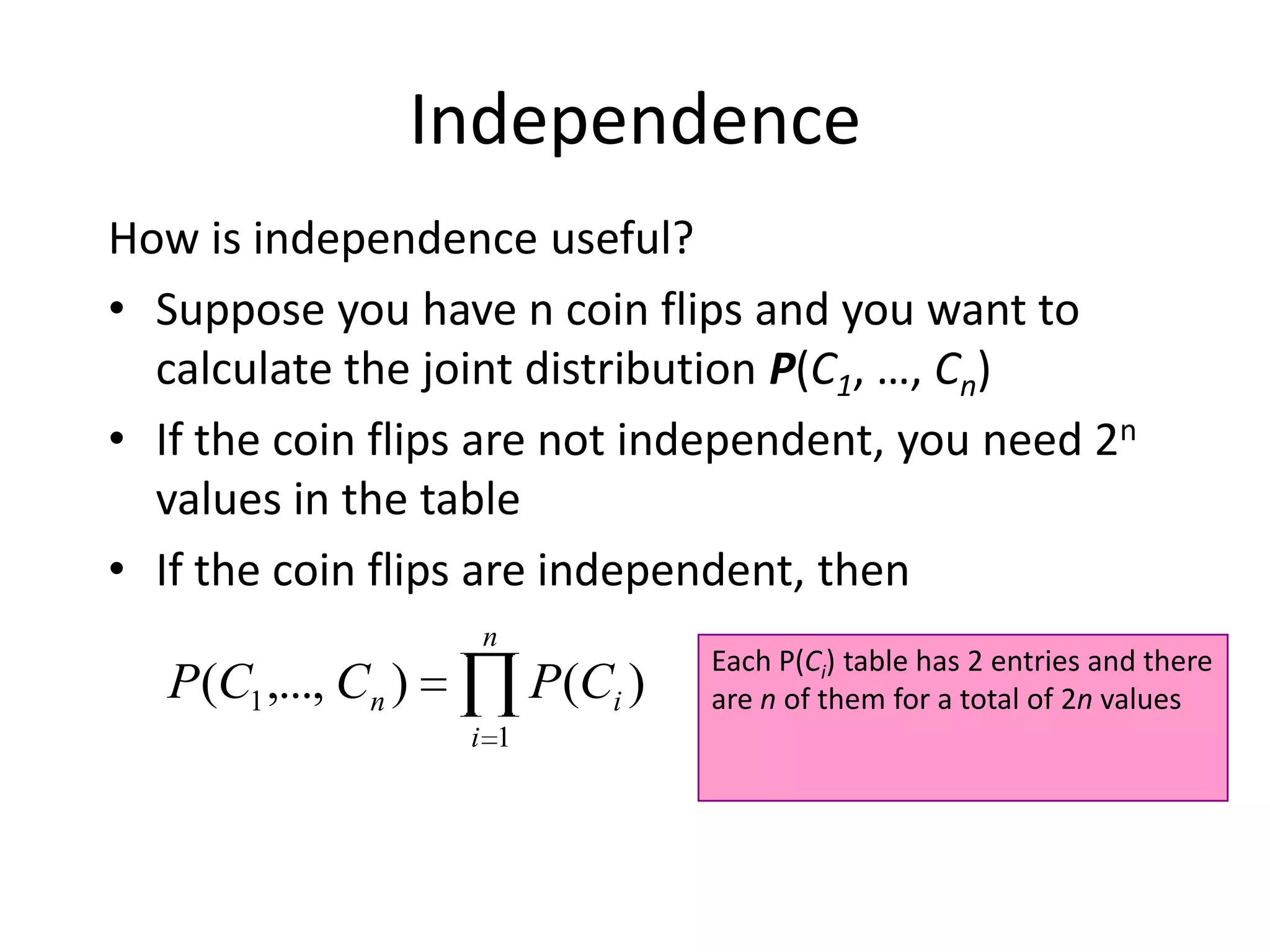 IndependenceVariables A and B are independent if any of the following hold:P(A,B) = P(A)P(B)P(A | B) = P(A)P(B | A) = P(B)This says that knowing the outcome of A does not tell me anything new about the outcome of B.