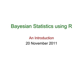 Bayesian Statistics using R

        An Introduction
      20 November 2011
 