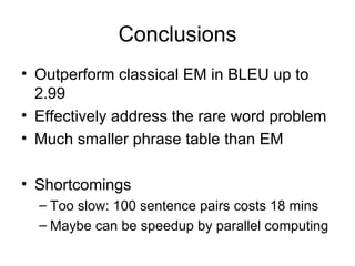 Conclusions <ul><li>Outperform classical EM in BLEU up to 2.99 </li></ul><ul><li>Effectively address the rare word problem...