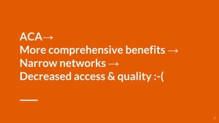 ACA→
More comprehensive benefits →
Narrow networks →
Decreased access & quality :-(
7
 